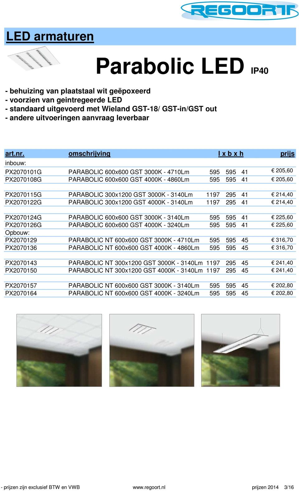 omschrijving l x b x h inbouw: PX2070101G PARABOLIC 600x600 GST 3000K - 4710Lm 595 595 41 205,60 PX2070108G PARABOLIC 600x600 GST 4000K - 4860Lm 595 595 41 205,60 PX2070115G PARABOLIC 300x1200 GST