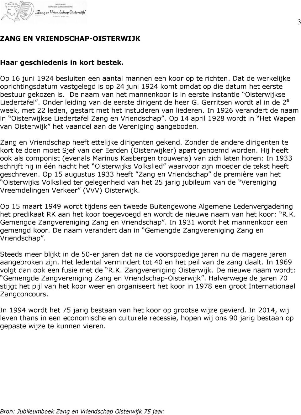 Onder leiding van de eerste dirigent de heer G. Gerritsen wordt al in de 2 e week, met 22 leden, gestart met het instuderen van liederen.