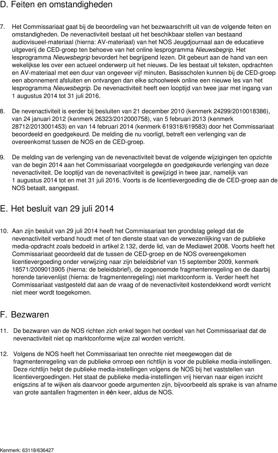 het online lesprogramma Nieuwsbegrip. Het lesprogramma Nieuwsbegrip bevordert het begrijpend lezen. Dit gebeurt aan de hand van een wekelijkse les over een actueel onderwerp uit het nieuws.