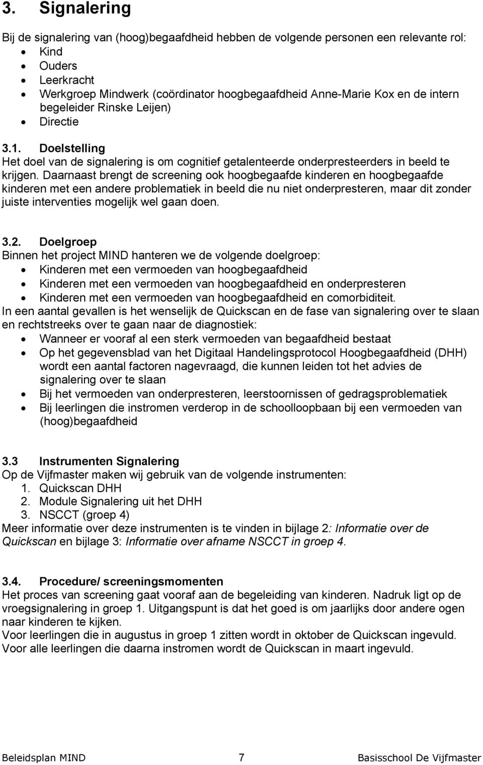 Daarnaast brengt de screening ook hoogbegaafde kinderen en hoogbegaafde kinderen met een andere problematiek in beeld die nu niet onderpresteren, maar dit zonder juiste interventies mogelijk wel gaan