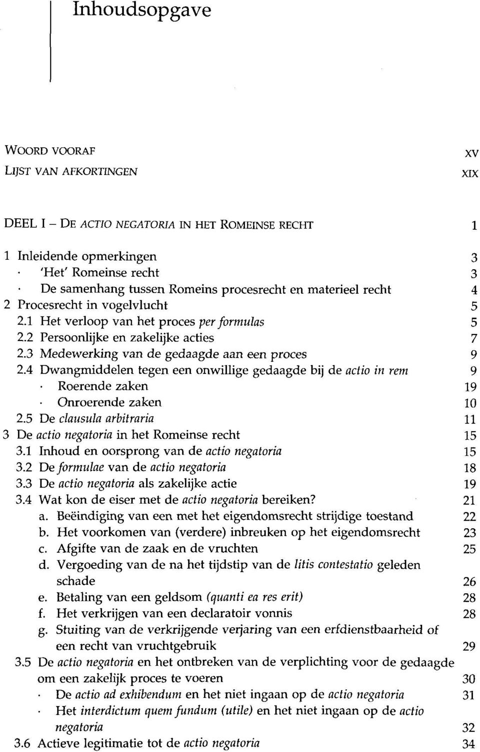 4 Dwangmiddelen tegen een onwillige gedaagde bij de actio in rem 9 Roerende zaken 19 Qnroerende zaken 10 2.5 De clausula arbitraria 11 3 De actio negatoria in het Romeinse recht 15 3.