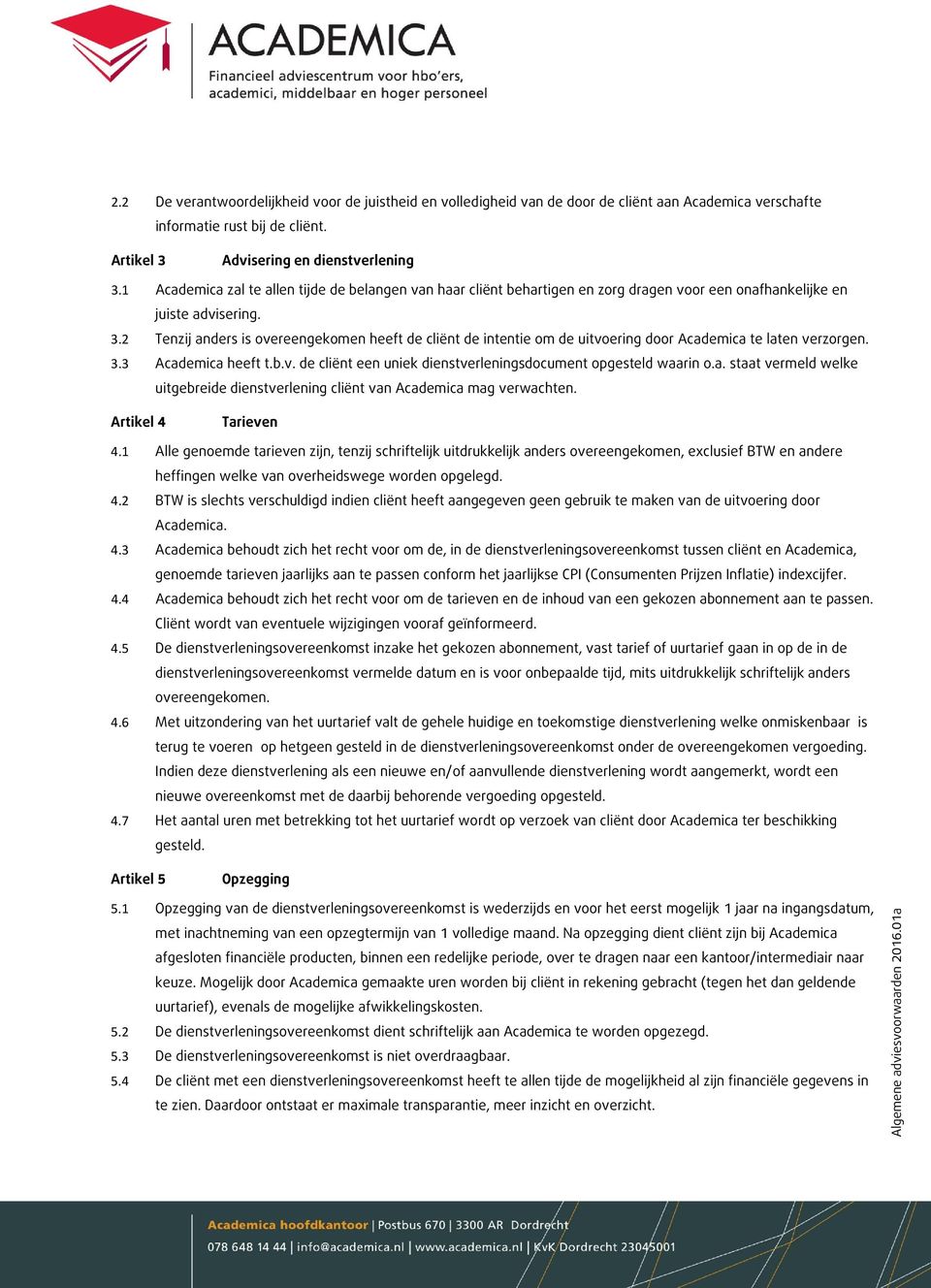 2 Tenzij anders is overeengekomen heeft de cliënt de intentie om de uitvoering door Academica te laten verzorgen. 3.3 Academica heeft t.b.v. de cliënt een uniek dienstverleningsdocument opgesteld waarin o.