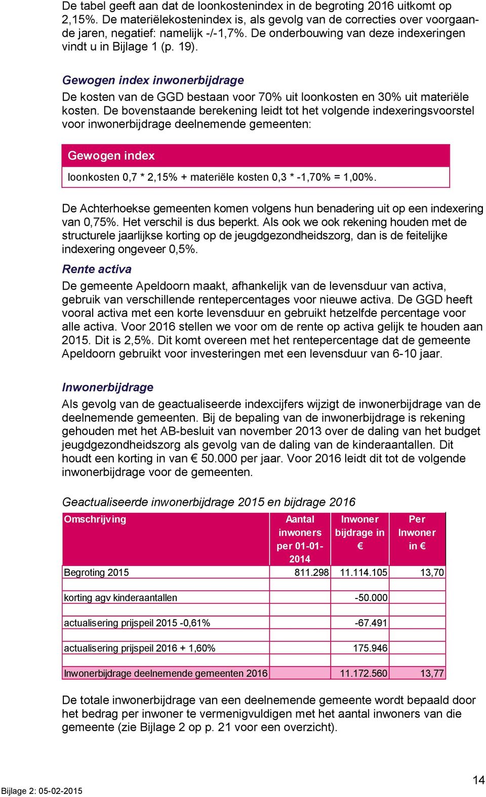 De bovenstaande berekening leidt tot het volgende indexeringsvoorstel voor inwonerbijdrage deelnemende gemeenten: Gewogen index loonkosten 0,7 * 2,15% + materiële kosten 0,3 * -1,70% = 1,00%.