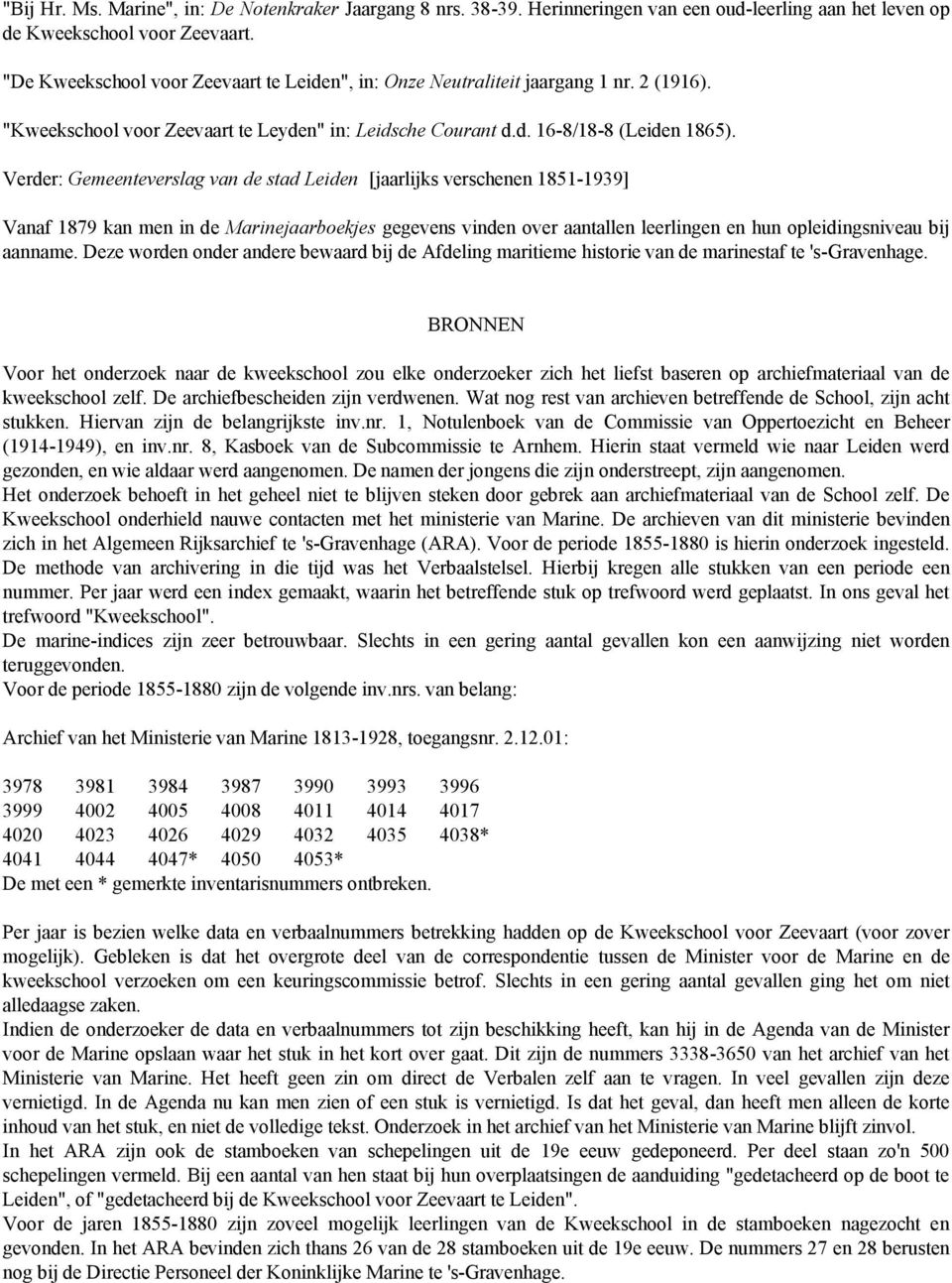 Verder: Gemeenteverslag van de stad Leiden [jaarlijks verschenen 1851-1939] Vanaf 1879 kan men in de Marinejaarboekjes gegevens vinden over aantallen leerlingen en hun opleidingsniveau bij aanname.