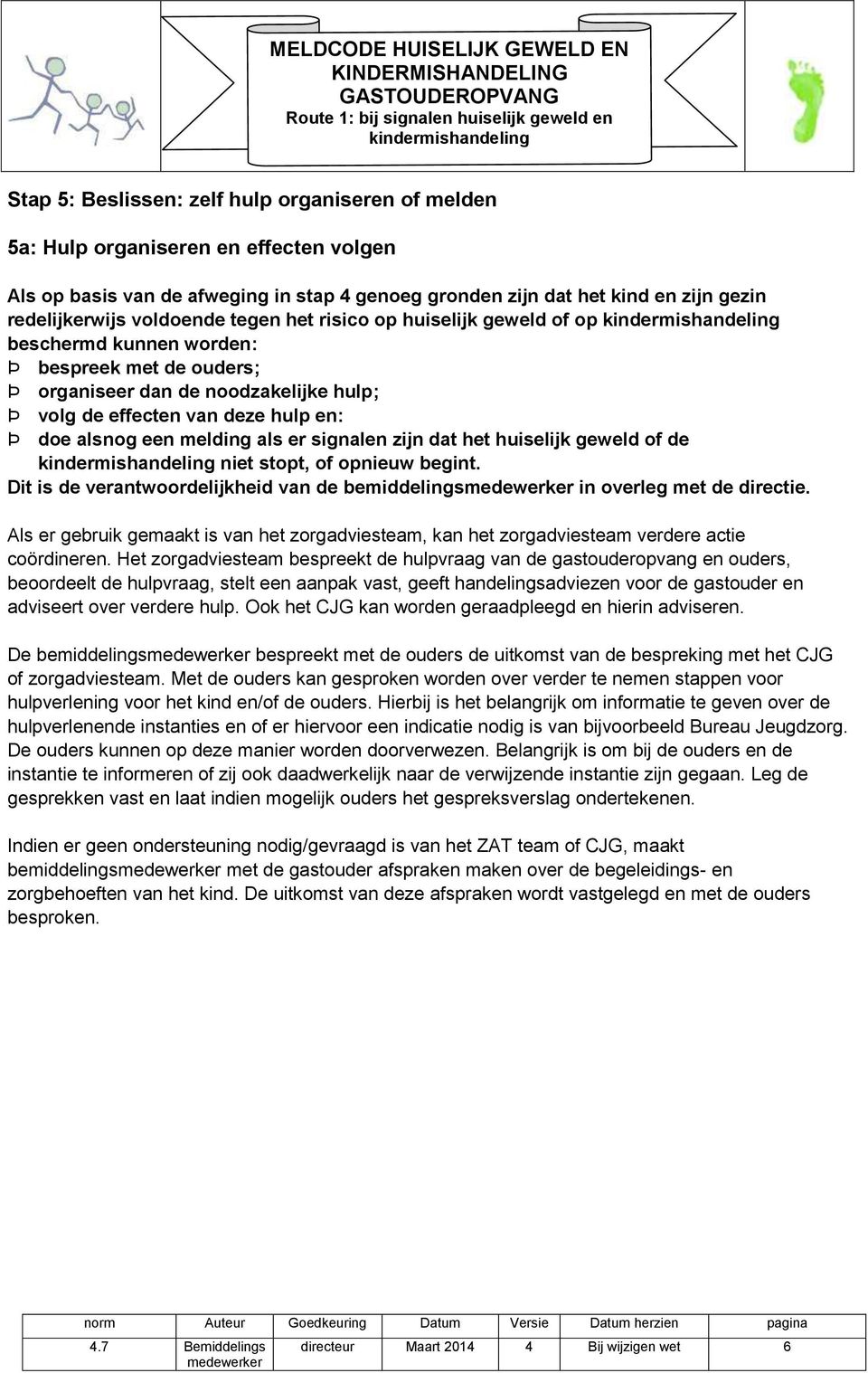 noodzakelijke hulp; Þ volg de effecten van deze hulp en: Þ doe alsnog een melding als er signalen zijn dat het huiselijk geweld of de kindermishandeling niet stopt, of opnieuw begint.