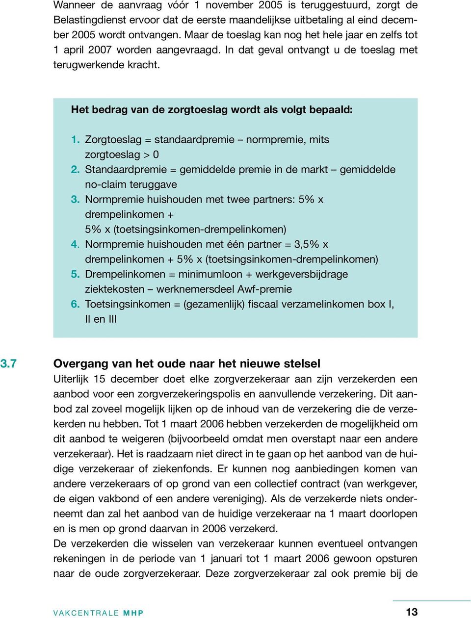 Het bedrag van de zorgtoeslag wordt als volgt bepaald: 1. Zorgtoeslag = standaardpremie normpremie, mits zorgtoeslag > 0 2.