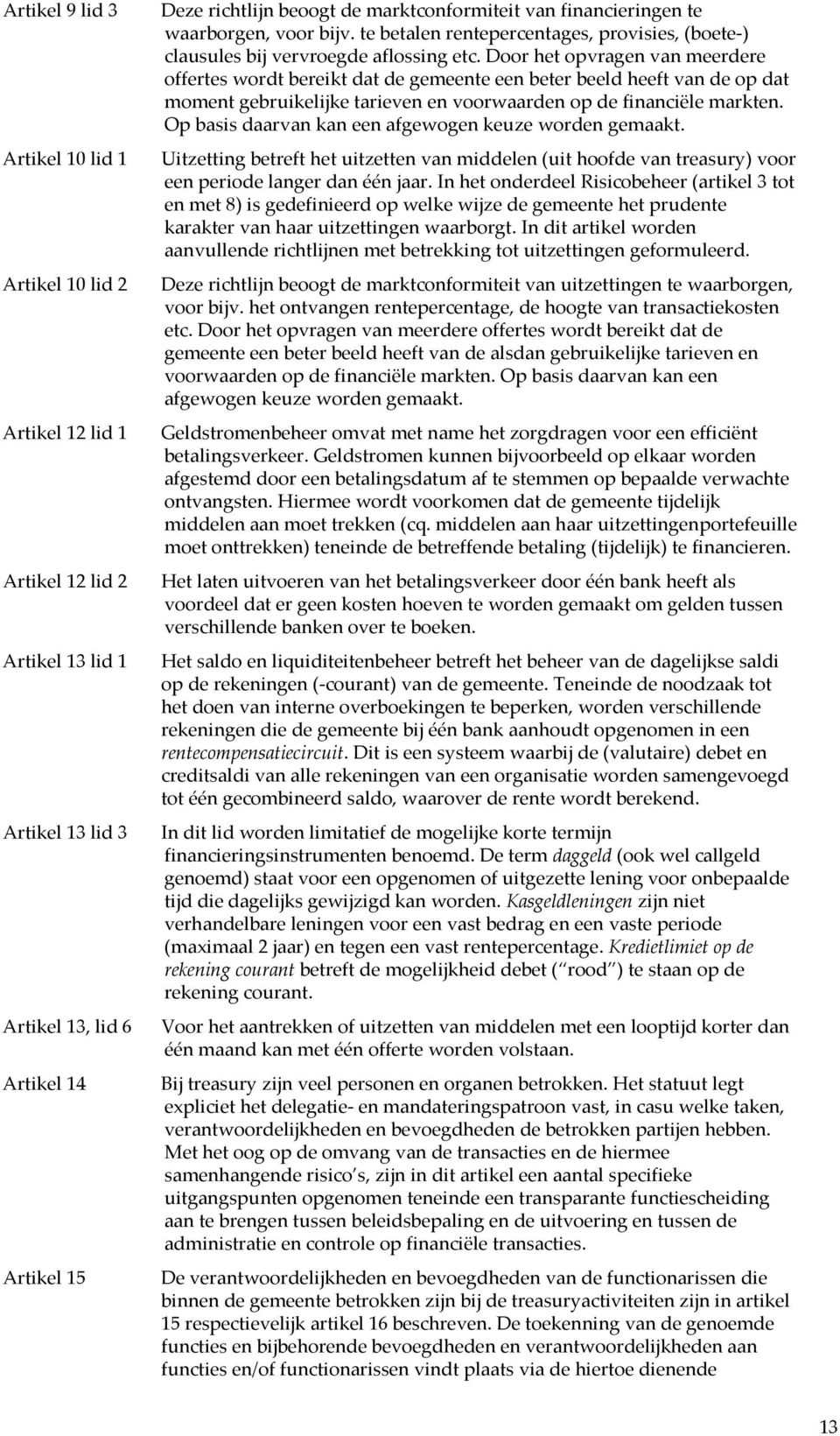 Op basis daarvan kan een afgewogen keuze worden gemaakt. Artikel 10 lid 1 Uitzetting betreft het uitzetten van middelen (uit hoofde van treasury) voor een periode langer dan één jaar.