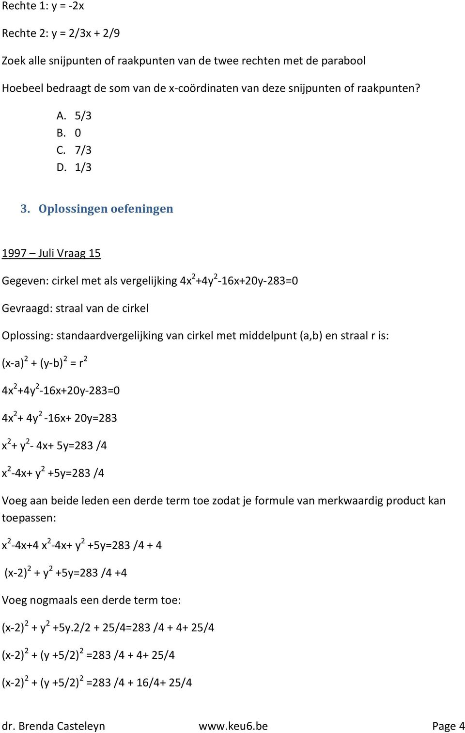 Oplossingen oefeningen 1997 Juli Vraag 15 Gegeven: cirkel met als vergelijking 4x 2 +4y 2-16x+20y-283=0 Gevraagd: straal van de cirkel standaardvergelijking van cirkel met middelpunt (a,b) en straal