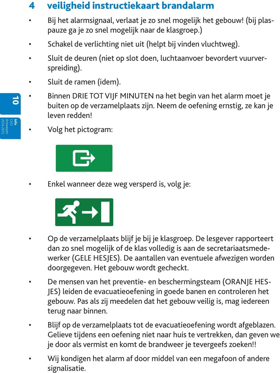 Binnen DRIE TOT VIJF MINUTEN na het begin van het alarm moet je buiten op de verzamelplaats zijn. Neem de oefening ernstig, ze kan je leven redden!