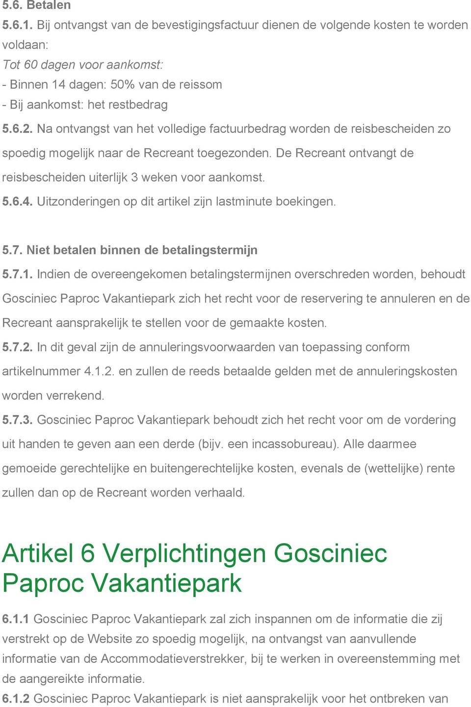 Na ontvangst van het volledige factuurbedrag worden de reisbescheiden zo spoedig mogelijk naar de Recreant toegezonden. De Recreant ontvangt de reisbescheiden uiterlijk 3 weken voor aankomst. 5.6.4.