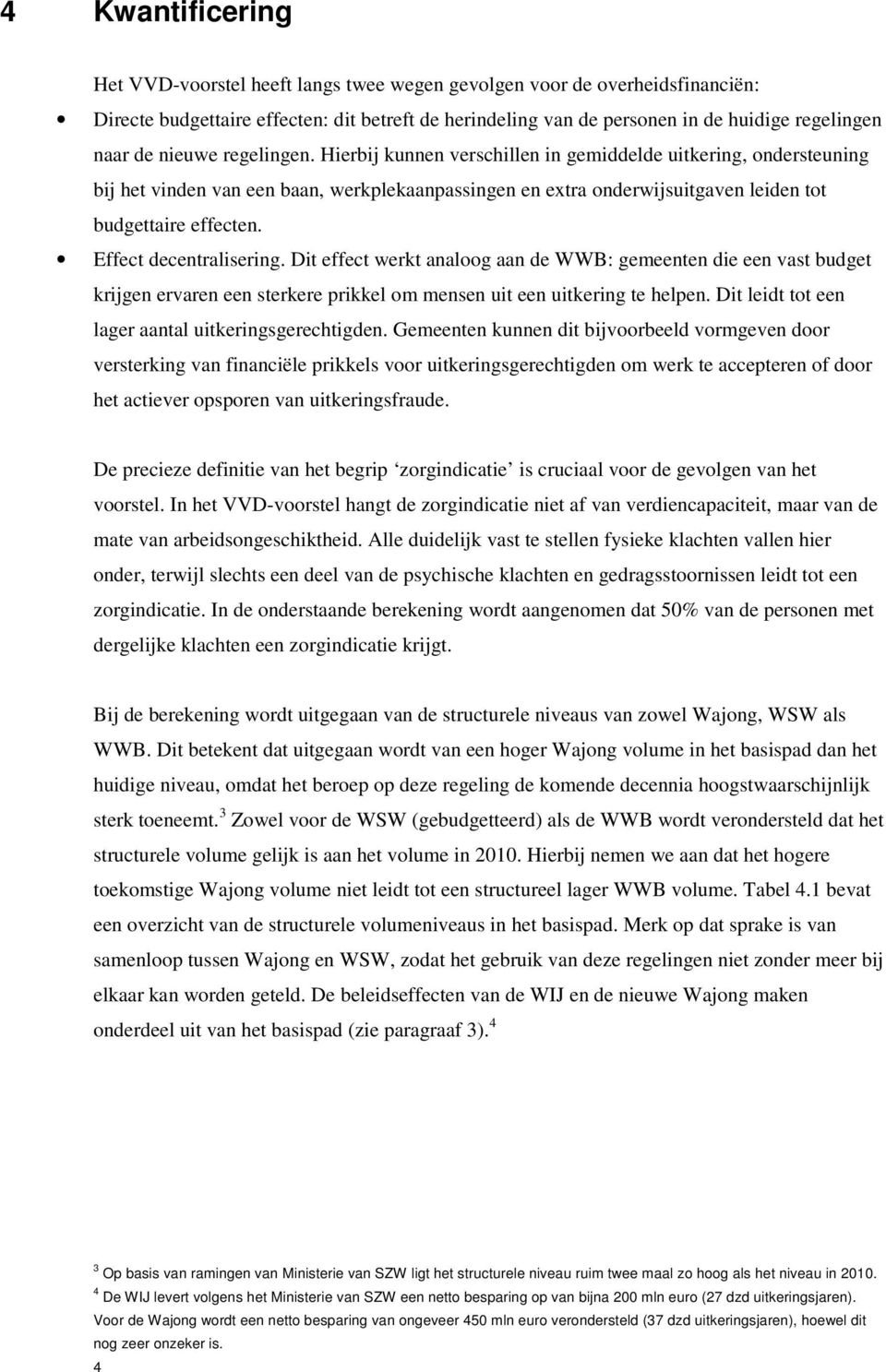 Effect decentralisering. Dit effect werkt analoog aan de WWB: gemeenten die een vast budget krijgen ervaren een sterkere prikkel om mensen uit een uitkering te helpen.