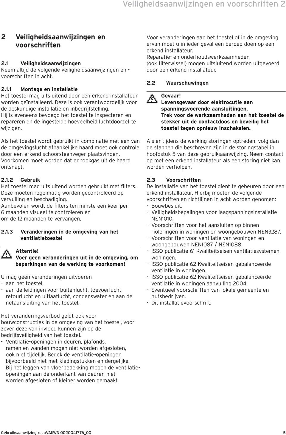 Als het toestel wordt gebruikt in combinatie met een van de omgevingslucht afhankelijke haard moet ook controle door een erkend schoorsteenveger plaatsvinden.