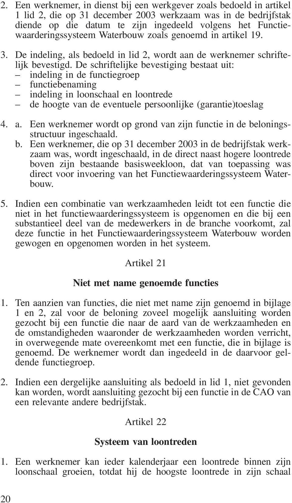 De schriftelijke bevestiging bestaat uit: indeling in de functiegroep functiebenaming indeling in loonschaal en loontrede de hoogte van de eventuele persoonlijke (garantie)toeslag 4. a.