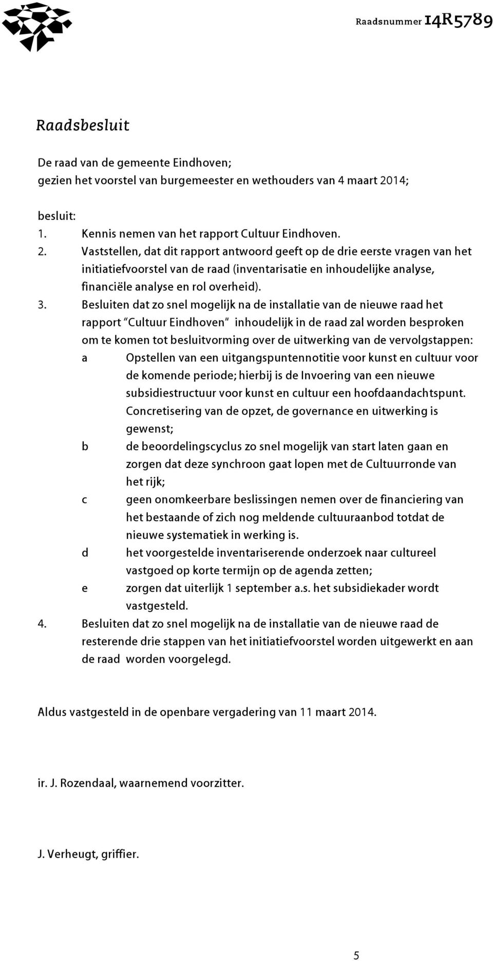 Vaststellen, dat dit rapport antwoord geeft op de drie eerste vragen van het initiatiefvoorstel van de raad (inventarisatie en inhoudelijke analyse, financiële analyse en rol overheid). 3.