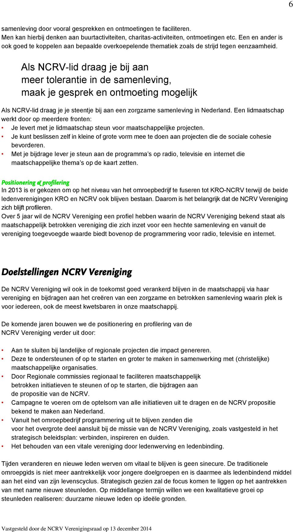 Als NCRV-lid draag je bij aan meer tolerantie in de samenleving, maak je gesprek en ontmoeting mogelijk Als NCRV-lid draag je je steentje bij aan een zorgzame samenleving in Nederland.