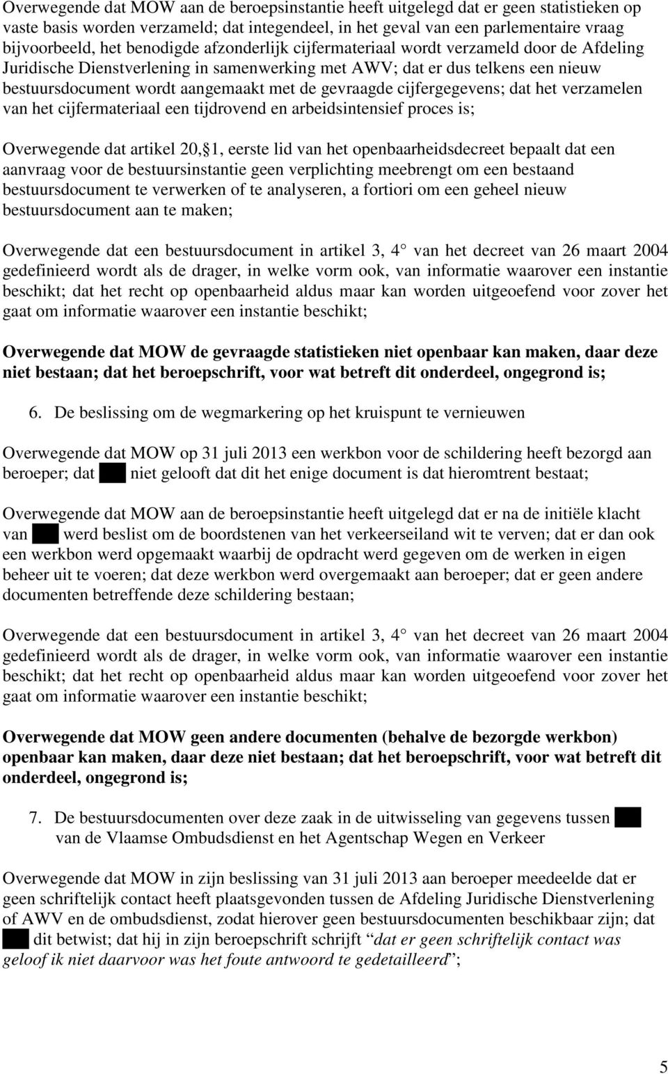 gevraagde cijfergegevens; dat het verzamelen van het cijfermateriaal een tijdrovend en arbeidsintensief proces is; Overwegende dat artikel 20, 1, eerste lid van het openbaarheidsdecreet bepaalt dat