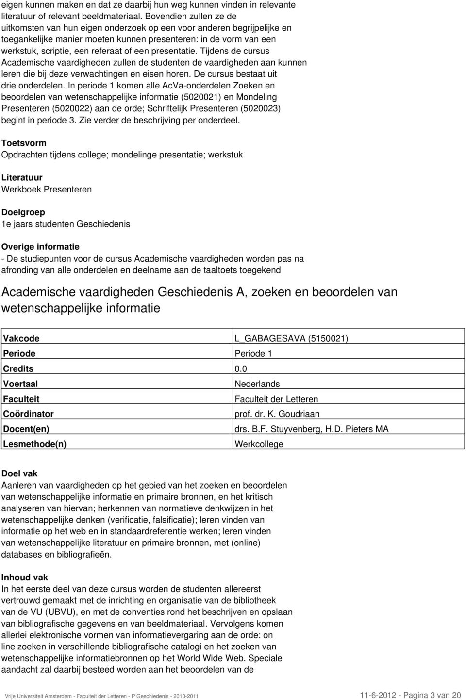 een presentatie. Tijdens de cursus Academische vaardigheden zullen de studenten de vaardigheden aan kunnen leren die bij deze verwachtingen en eisen horen. De cursus bestaat uit drie onderdelen.