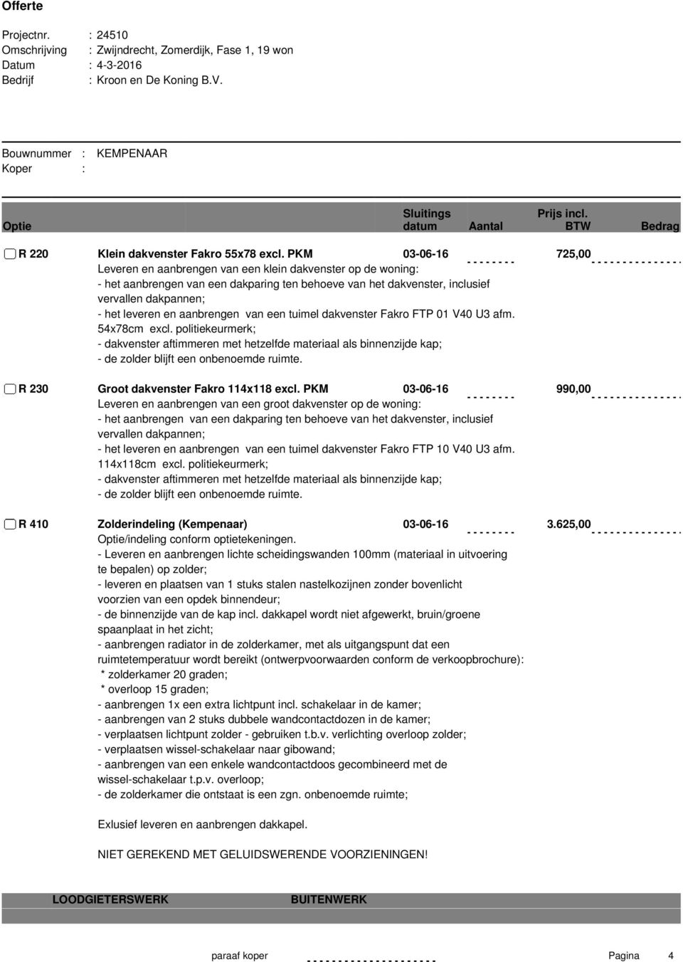 tuimel dakvenster Fakro FTP 01 V40 U3 afm. 54x78cm excl. politiekeurmerk; - dakvenster aftimmeren met hetzelfde materiaal als binnenzijde kap; R 230 Groot dakvenster Fakro 114x118 excl.