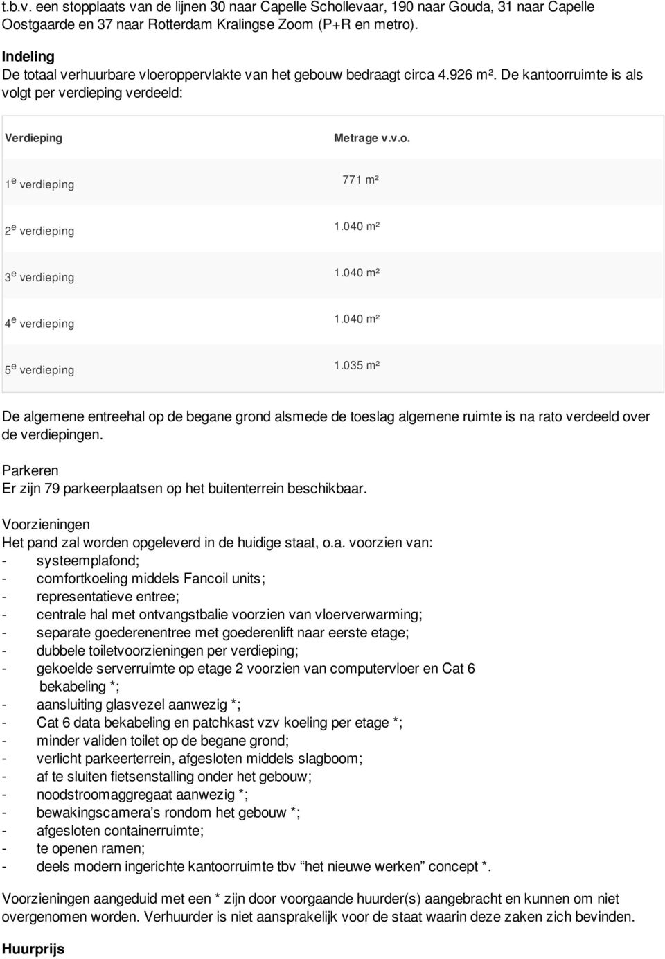 040 m² 3 e verdieping 1.040 m² 4 e verdieping 1.040 m² 5 e verdieping 1.035 m² De algemene entreehal op de begane grond alsmede de toeslag algemene ruimte is na rato verdeeld over de verdiepingen.