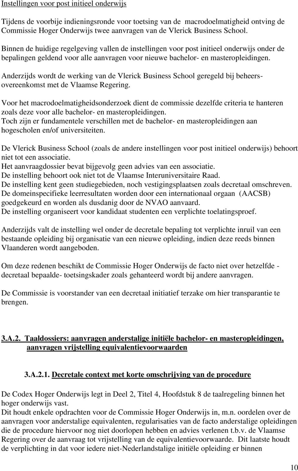 Anderzijds wordt de werking van de Vlerick Business School geregeld bij beheersovereenkomst met de Vlaamse Regering.