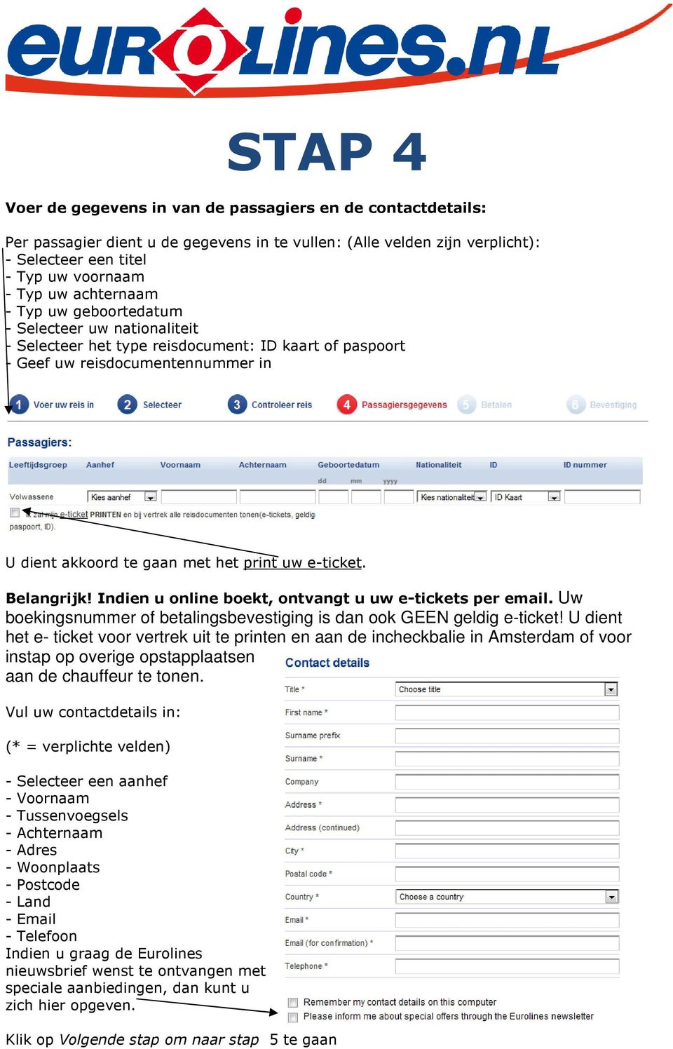 e-ticket. Belangrijk! Indien u online boekt, ontvangt u uw e-tickets per email. Uw boekingsnummer of betalingsbevestiging is dan ook GEEN geldig e-ticket!