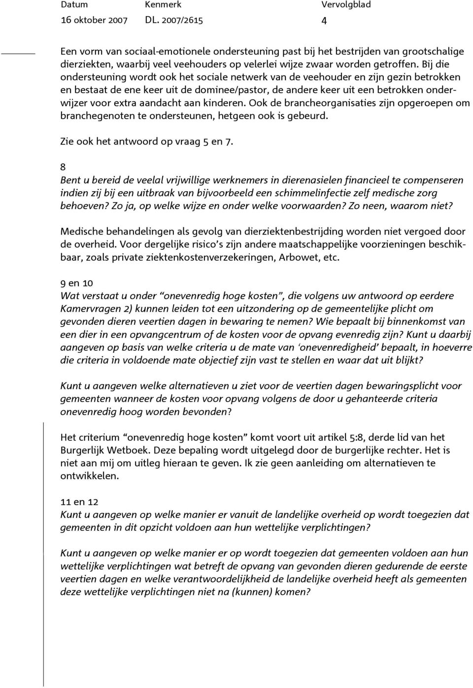 aandacht aan kinderen. Ook de brancheorganisaties zijn opgeroepen om branchegenoten te ondersteunen, hetgeen ook is gebeurd. Zie ook het antwoord op vraag 5 en 7.