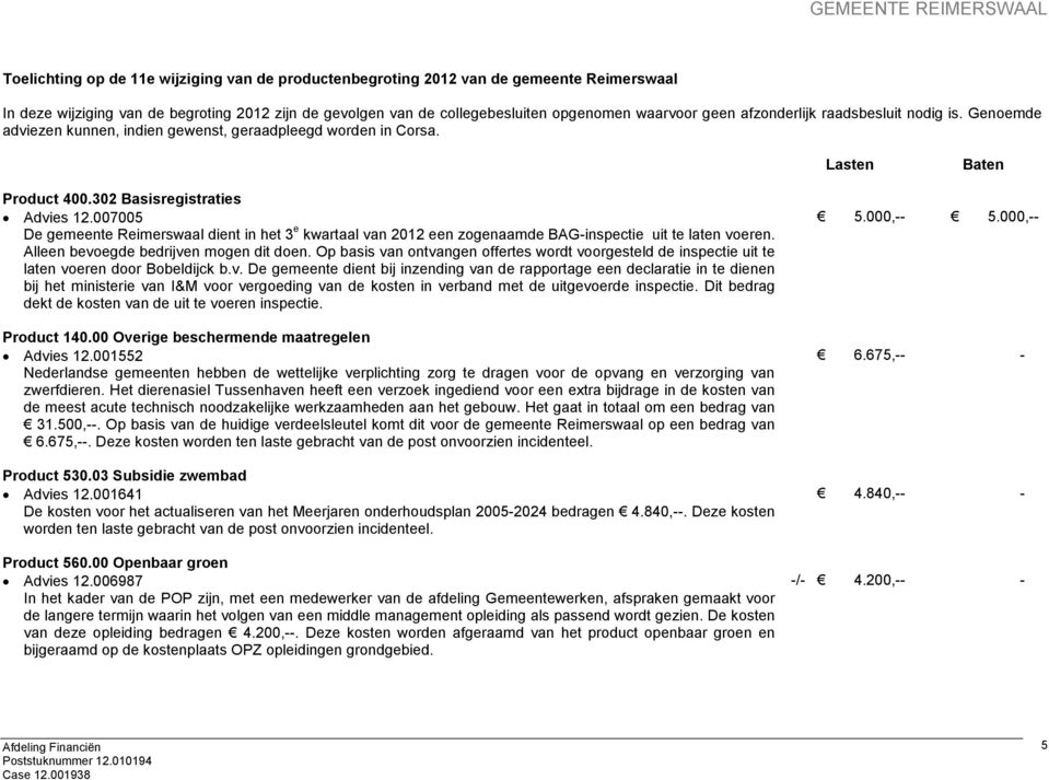 007005 De gemeente Reimerswaal dient in het 3 e kwartaal van 2012 een zogenaamde BAG-inspectie uit te laten voeren. Alleen bevoegde bedrijven mogen dit doen.