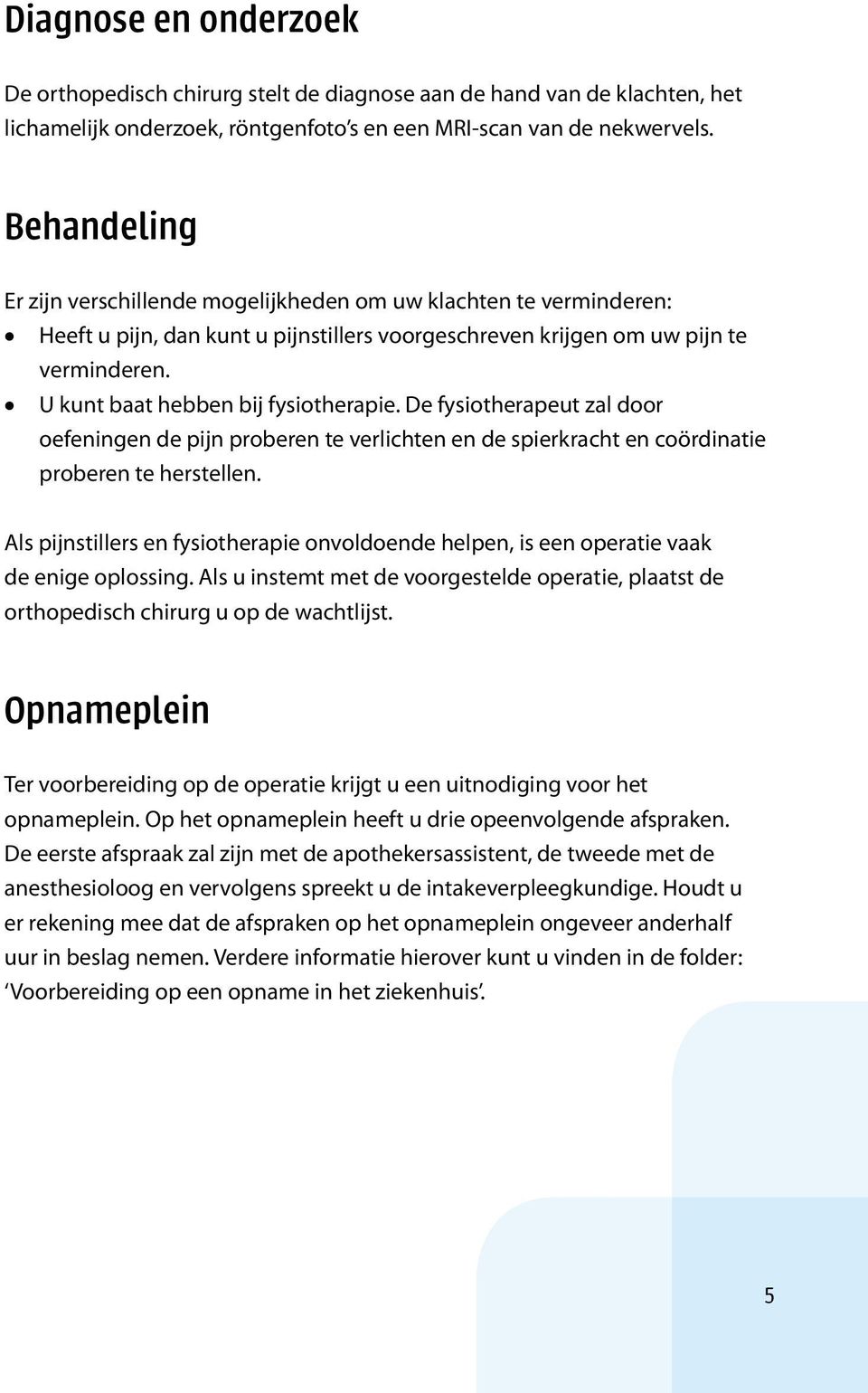 U kunt baat hebben bij fysiotherapie. De fysiotherapeut zal door oefeningen de pijn proberen te verlichten en de spierkracht en coördinatie proberen te herstellen.