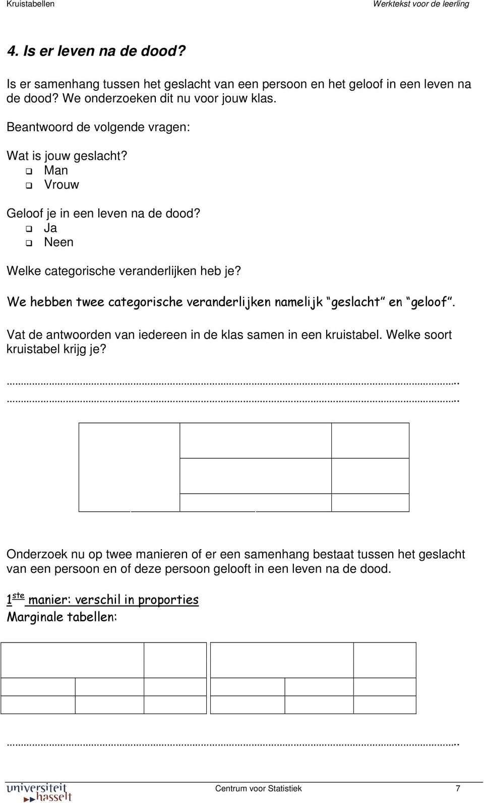 We hebben twee categorische veranderlijken namelijk geslacht en geloof. Vat de antwoorden van iedereen in de klas samen in een kruistabel. Welke soort kruistabel krijg je?