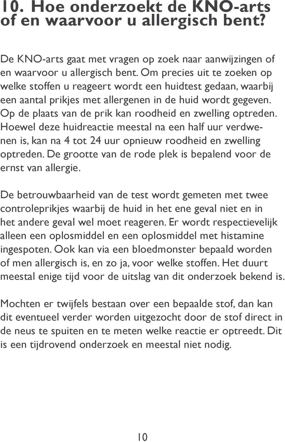 Op de plaats van de prik kan roodheid en zwelling optreden. Hoewel deze huidreactie meestal na een half uur verdwenen is, kan na 4 tot 24 uur opnieuw roodheid en zwelling optreden.