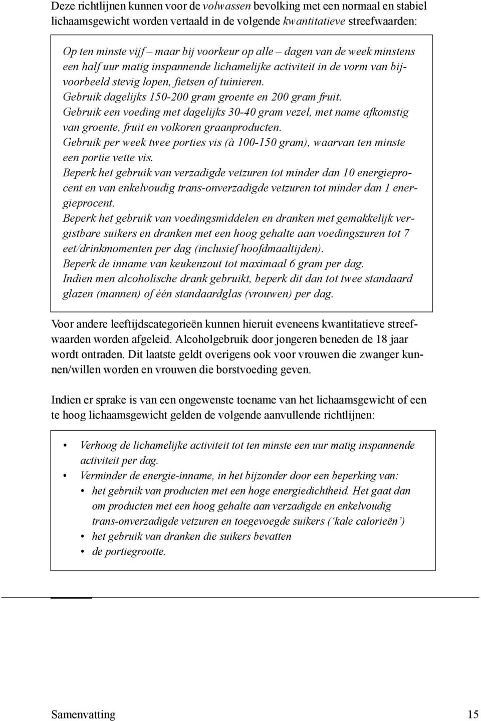 Gebruik dagelijks 150-200 gram groente en 200 gram fruit. Gebruik een voeding met dagelijks 30-40 gram vezel, met name afkomstig van groente, fruit en volkoren graanproducten.