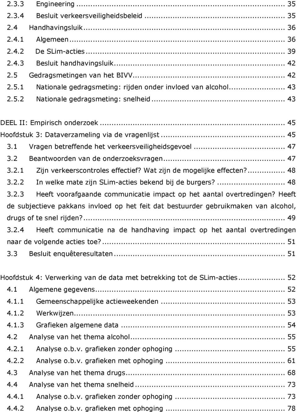 .. 45 Hoofdstuk 3: Dataverzameling via de vragenlijst... 45 3.1 Vragen betreffende het verkeersveiligheidsgevoel... 47 3.2 Beantwoorden van de onderzoeksvragen... 47 3.2.1 Zijn verkeerscontroles effectief?