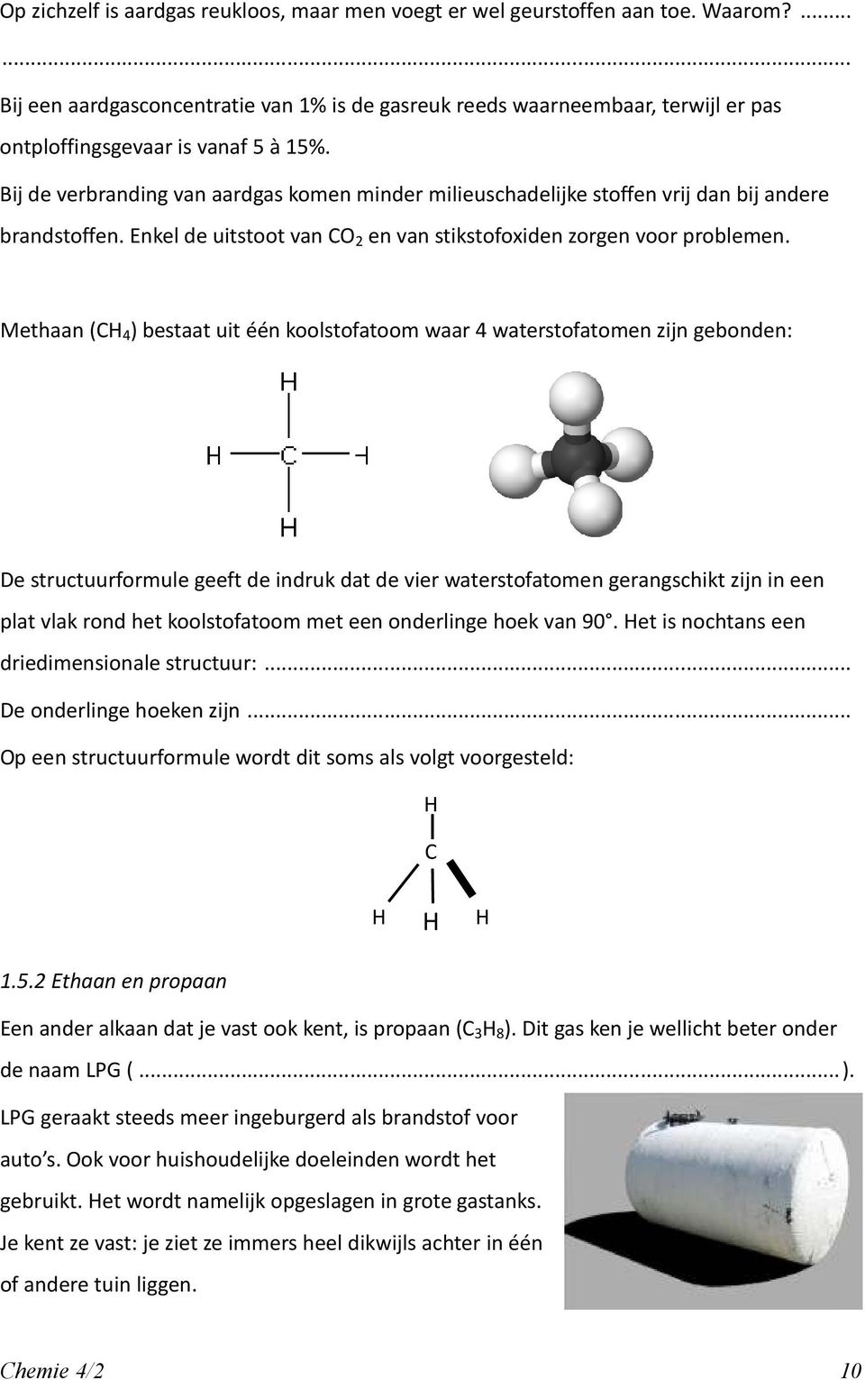 Bij de verbranding van aardgas komen minder milieuschadelijke stoffen vrij dan bij andere brandstoffen. Enkel de uitstoot van CO 2 en van stikstofoxiden zorgen voor problemen.