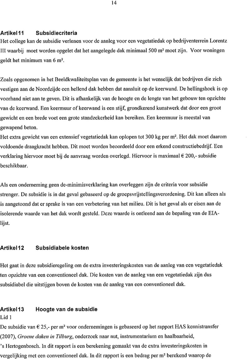 Zoals opgenomen in het Beeldkwaliteitsplan van de gemeente is het wenselijk dat bedrijven die zich vestigen aan de Noordzijde een hellend dak hebben dat aansluit op de keerwand.