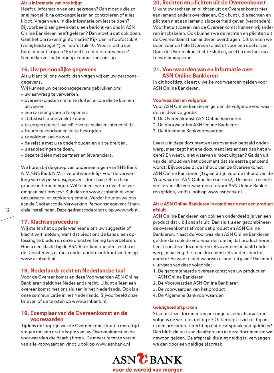 Kijk dan in hoofdstuk 9 (veiligheidsregel 4) en hoofdstuk 10. Weet u dat u een bericht moet krijgen? En heeft u dat niet ontvangen? Neem dan zo snel mogelijk contact met ons op. 16.