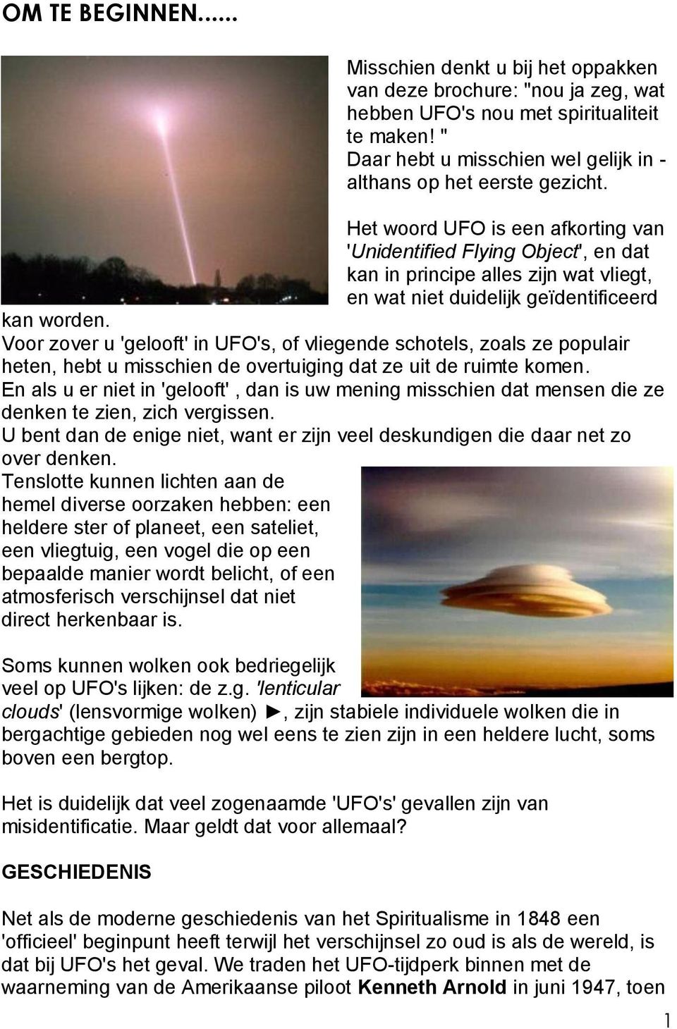 Het woord UFO is een afkorting van 'Unidentified Flying Object', en dat kan in principe alles zijn wat vliegt, en wat niet duidelijk geïdentificeerd kan worden.