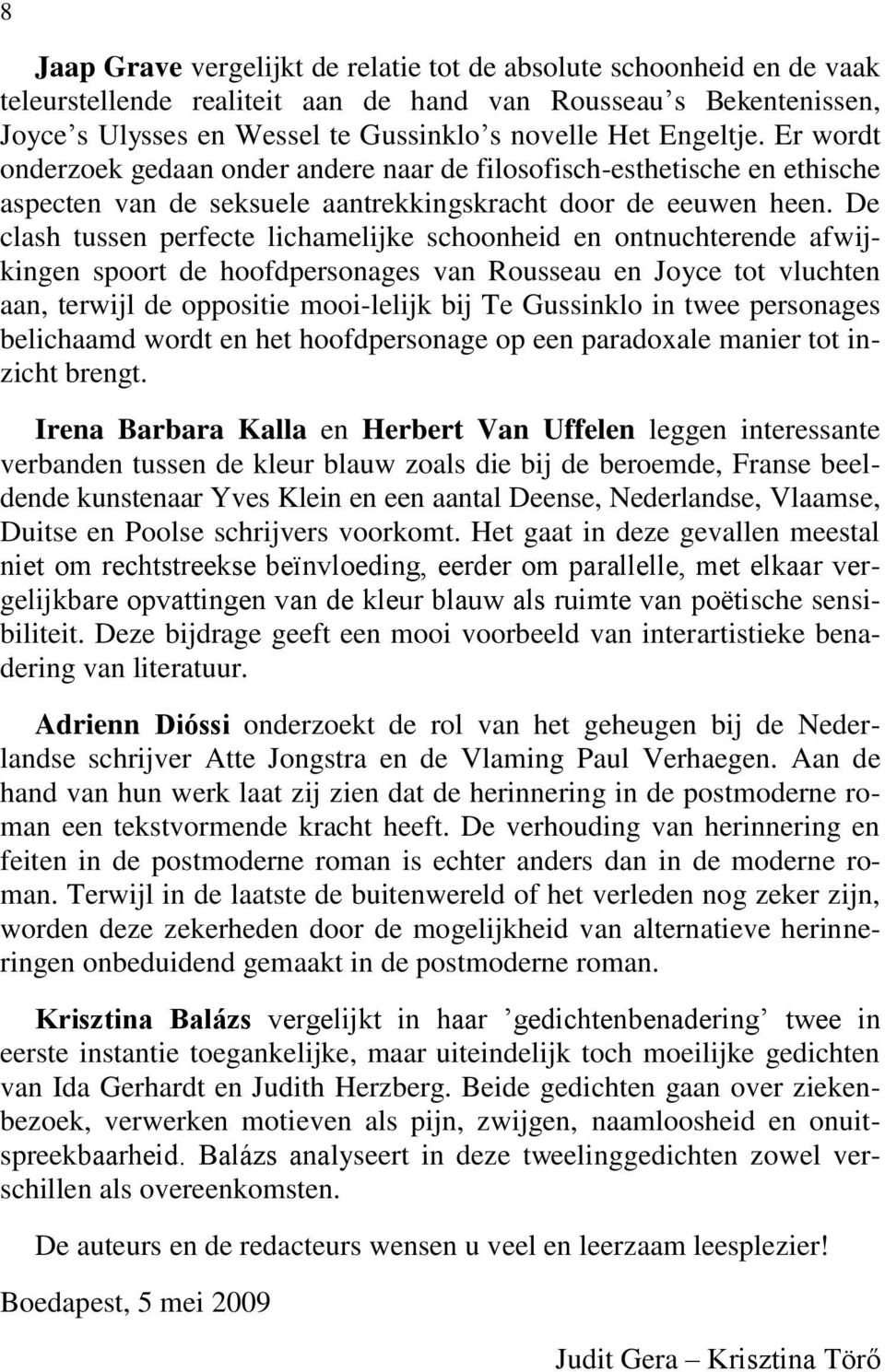 De clash tussen perfecte lichamelijke schoonheid en ontnuchterende afwijkingen spoort de hoofdpersonages van Rousseau en Joyce tot vluchten aan, terwijl de oppositie mooi-lelijk bij Te Gussinklo in