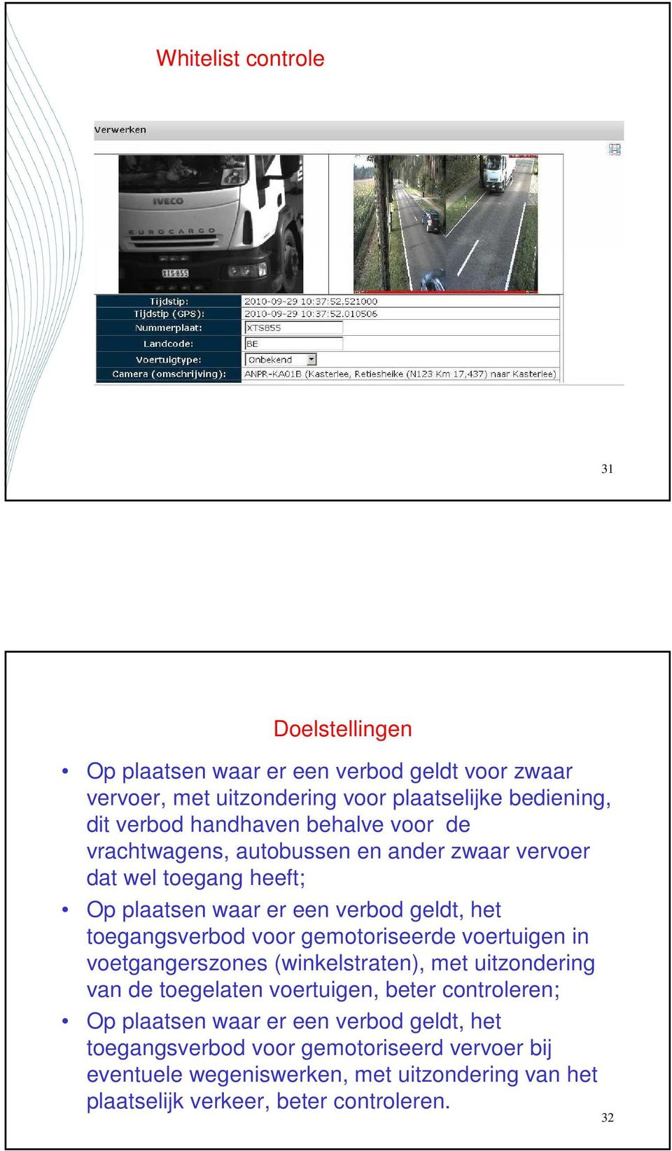 voor gemotoriseerde voertuigen in voetgangerszones (winkelstraten), met uitzondering van de toegelaten voertuigen, beter controleren; Op plaatsen waar er