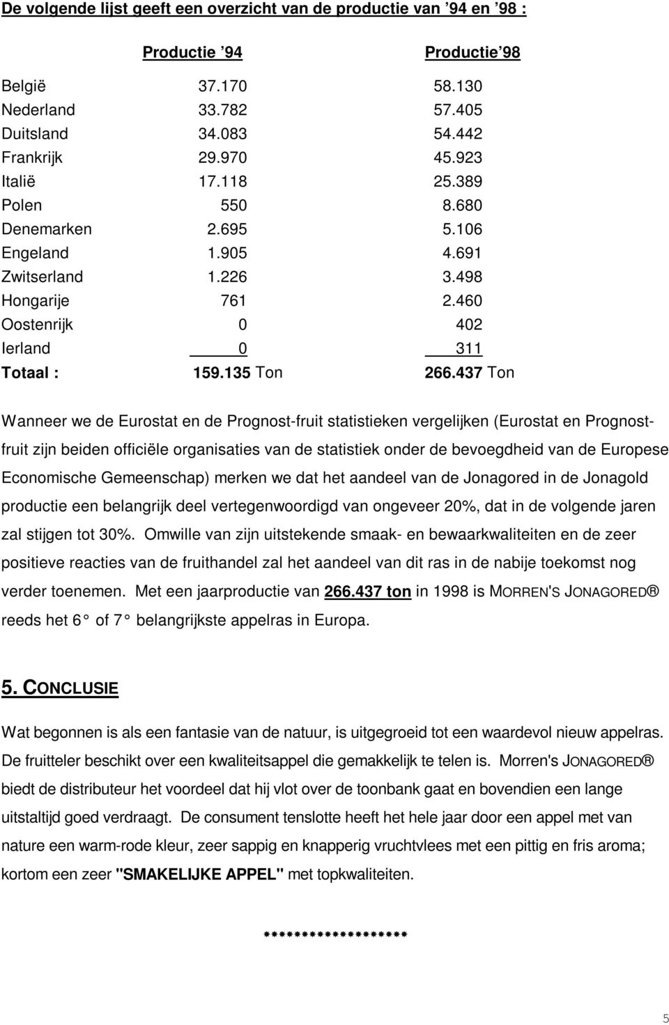 437 Ton Wanneer we de Eurostat en de Prognost-fruit statistieken vergelijken (Eurostat en Prognostfruit zijn beiden officiële organisaties van de statistiek onder de bevoegdheid van de Europese