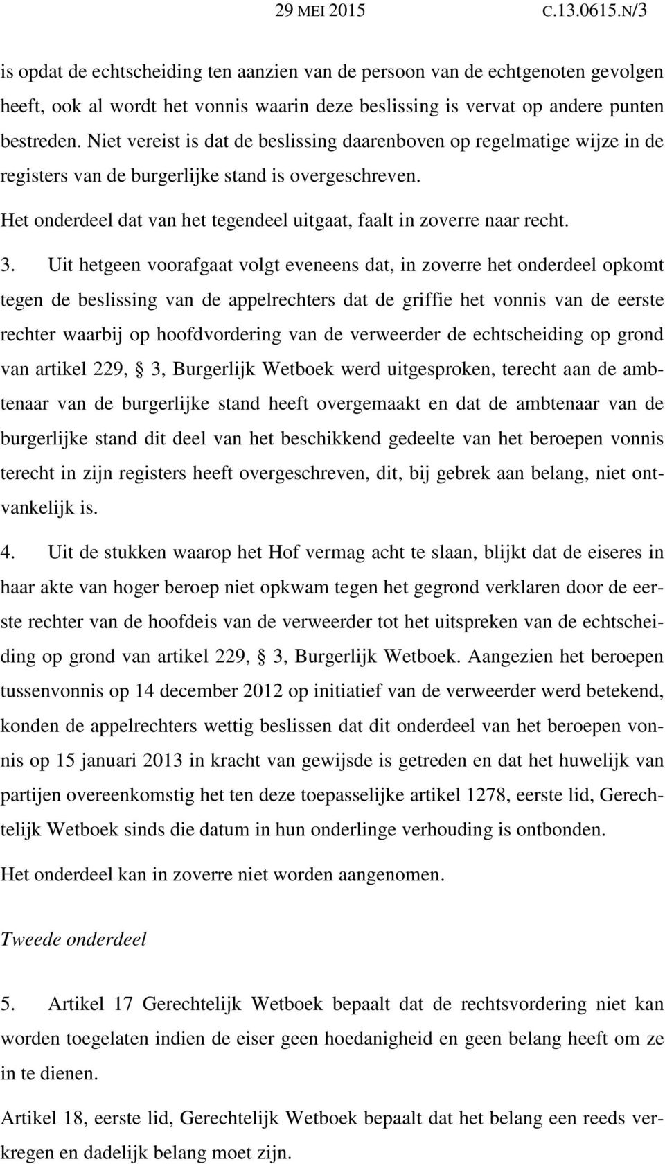 3. Uit hetgeen voorafgaat volgt eveneens dat, in zoverre het onderdeel opkomt tegen de beslissing van de appelrechters dat de griffie het vonnis van de eerste rechter waarbij op hoofdvordering van de