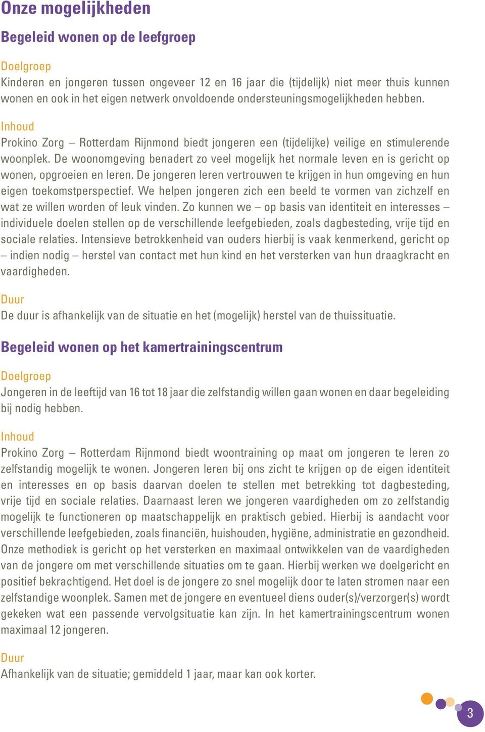 De woonomgeving benadert zo veel mogelijk het normale leven en is gericht op wonen, opgroeien en leren. De jongeren leren vertrouwen te krijgen in hun omgeving en hun eigen toekomstperspectief.