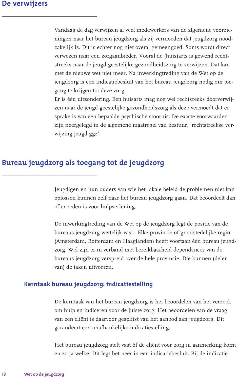 Dat kan met de nieuwe wet niet meer. Na inwerkingtreding van de Wet op de jeugdzorg is een indicatiebesluit van het bureau jeugdzorg nodig om toegang te krijgen tot deze zorg. Er is één uitzondering.