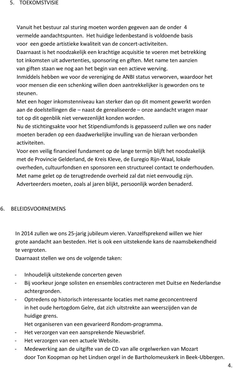 Daarnaast is het noodzakelijk een krachtige acquisitie te voeren met betrekking tot inkomsten uit advertenties, sponsoring en giften.