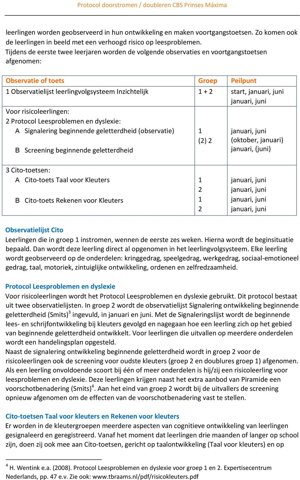 Tijdens de eerste twee leerjaren worden de volgende observaties en voortgangstoetsen afgenomen: Observatie of toets Groep Peilpunt 1 Observatielijst leerlingvolgsysteem Inzichtelijk 1 + 2 start, Voor