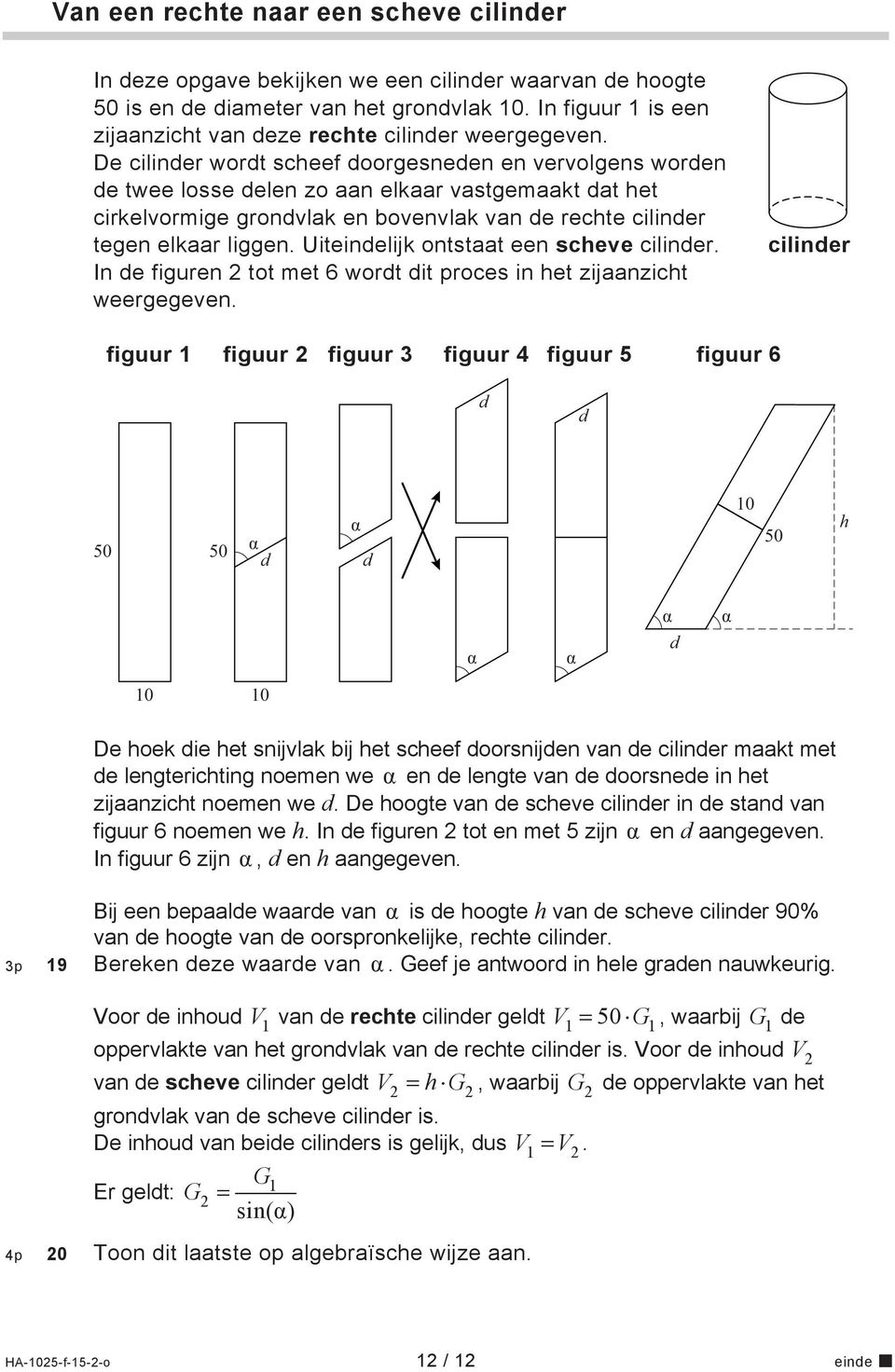 De cilinder wordt scheef doorgesneden en vervolgens worden de twee losse delen zo aan elkaar vastgemaakt dat het cirkelvormige grondvlak en bovenvlak van de rechte cilinder tegen elkaar liggen.