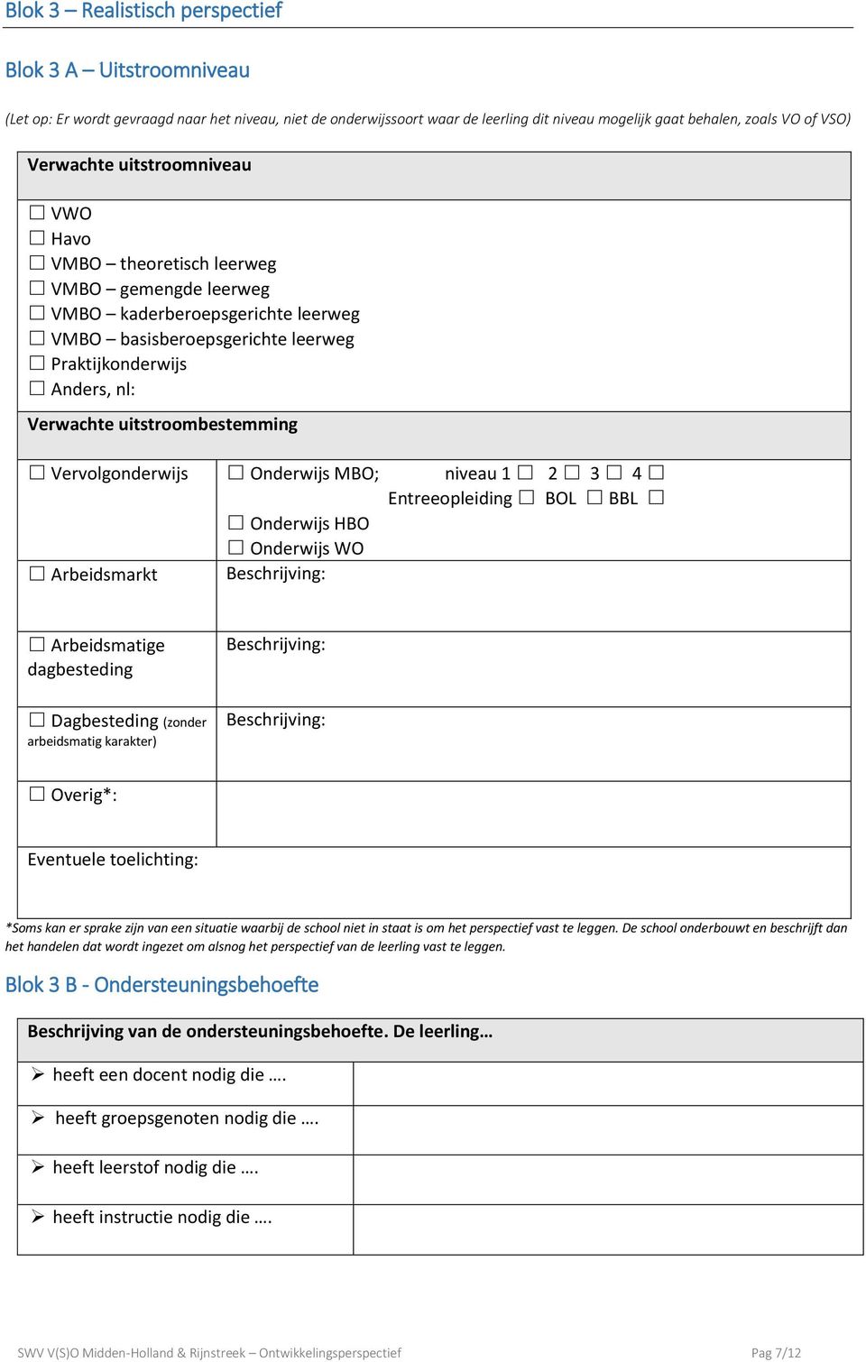 uitstroombestemming Vervolgonderwijs Onderwijs MBO; niveau 1 2 3 4 Entreeopleiding BOL BBL Onderwijs HBO Onderwijs WO Arbeidsmarkt Beschrijving: Arbeidsmatige dagbesteding Dagbesteding (zonder