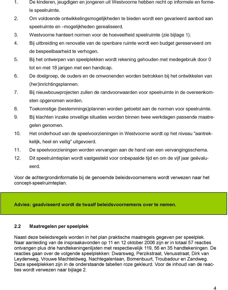 Westvoorne hanteert normen voor de hoeveelheid speelruimte (zie bijlage 1). 4. Bij uitbreiding en renovatie van de openbare ruimte wordt een budget gereserveerd om de bespeelbaarheid te verhogen. 5.