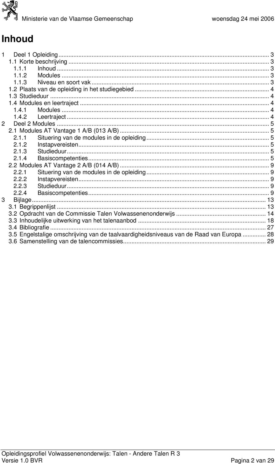 .. 5 2.1.2 Instapvereisten... 5 2.1.3 Studieduur... 5 2.1.4 Basiscompetenties... 5 2.2 Modules AT Vantage 2 A/B (014 A/B)... 9 2.2.1 Situering van de modules in de opleiding... 9 2.2.2 Instapvereisten... 9 2.2.3 Studieduur... 9 2.2.4 Basiscompetenties... 9 3 Bijlage.