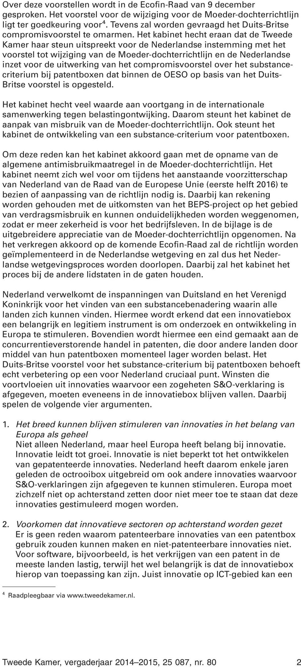 Het kabinet hecht eraan dat de Tweede Kamer haar steun uitspreekt voor de Nederlandse instemming met het voorstel tot wijziging van de Moeder-dochterrichtlijn en de Nederlandse inzet voor de