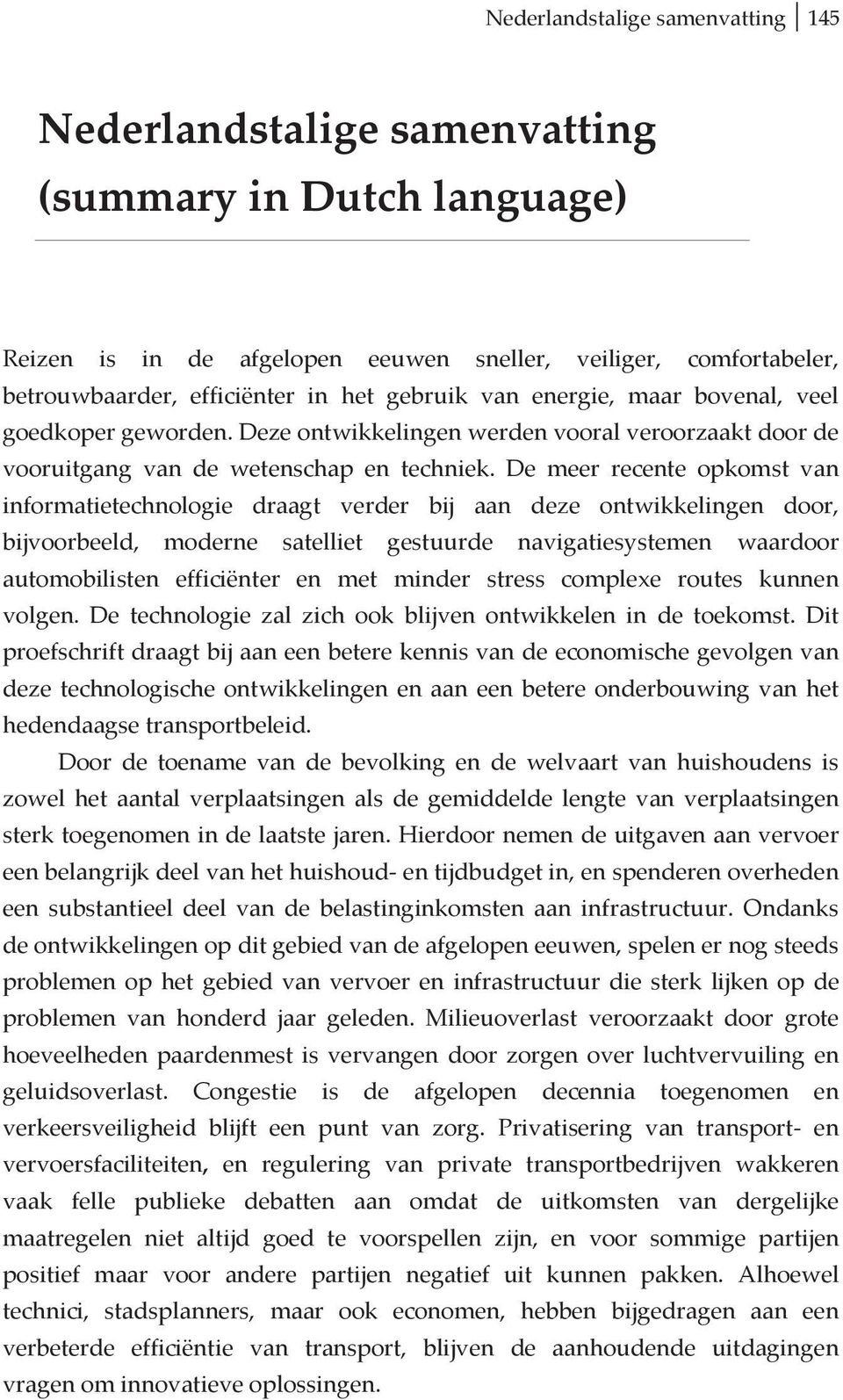 De meer recente opkomst van informatietechnologie draagt verder bij aan deze ontwikkelingen door, bijvoorbeeld, moderne satelliet gestuurde navigatiesystemen waardoor automobilisten efficiënter en